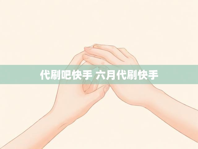 代刷吧快手 六月代刷快手