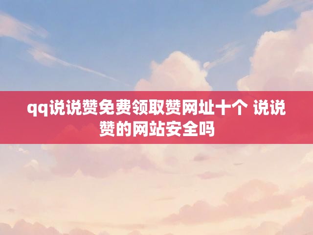 qq说说赞免费领取赞网址十个 说说赞的网站安全吗