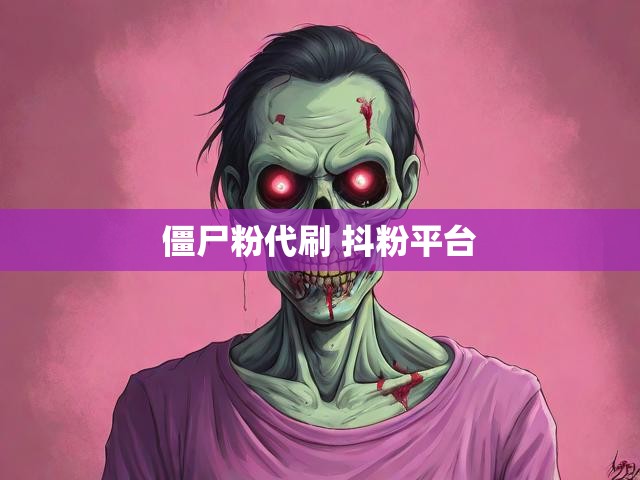 僵尸粉代刷 抖粉平台