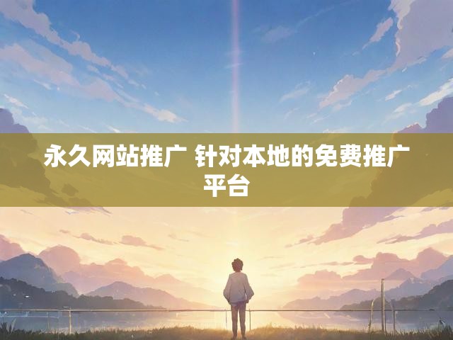 永久网站推广 针对本地的免费推广平台