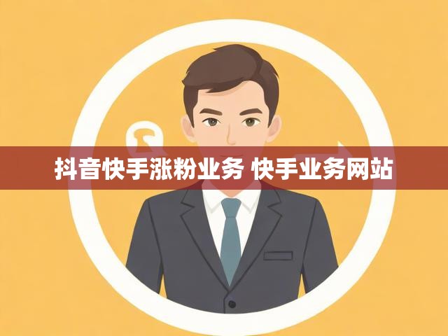抖音快手涨粉业务 快手业务网站