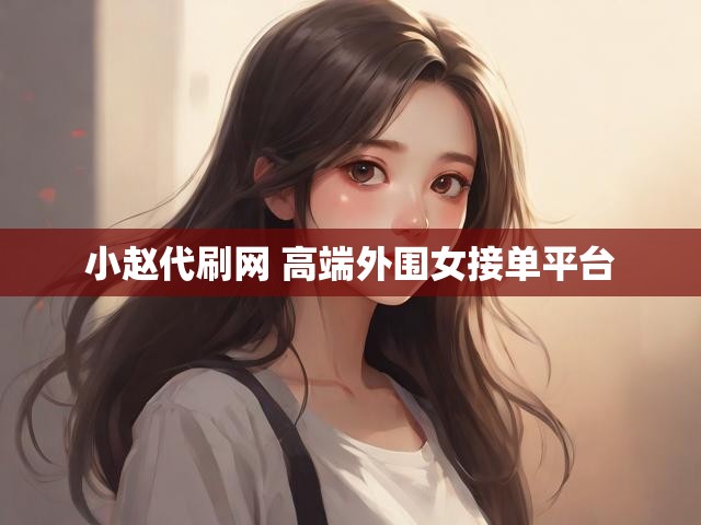 小赵代刷网 高端外围女接单平台