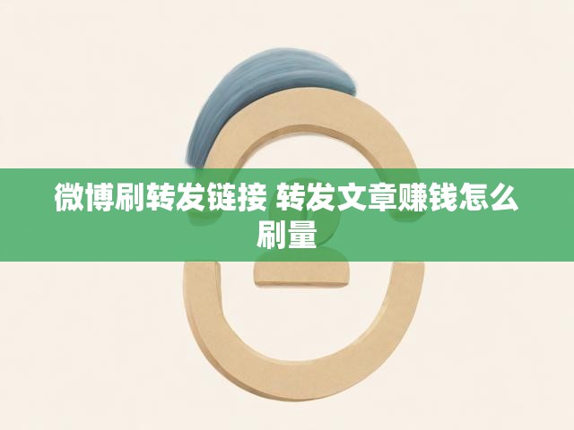 微博刷转发链接 转发文章赚钱怎么刷量