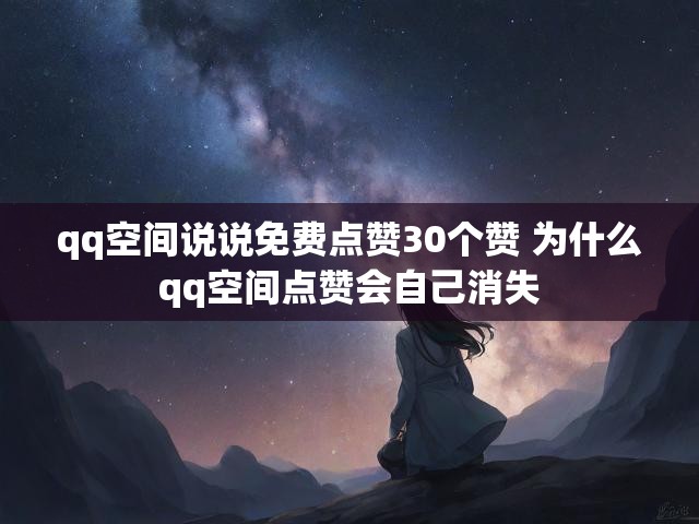 qq空间说说免费点赞30个赞 为什么qq空间点赞会自己消失