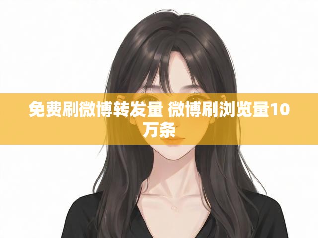 免费刷微博转发量 微博刷浏览量10万条