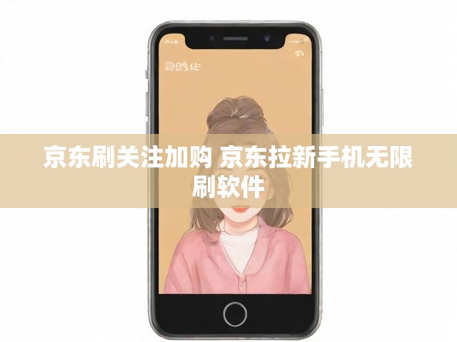 京东刷关注加购 京东拉新手机无限刷软件