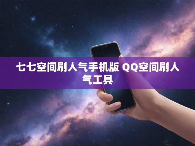 七七空间刷人气手机版 QQ空间刷人气工具