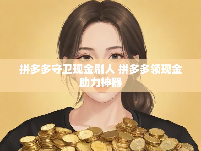 拼多多守卫现金刷人 拼多多领现金助力神器