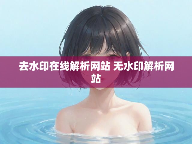 去水印在线解析网站 无水印解析网站
