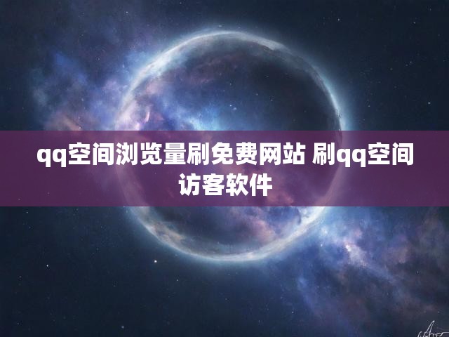 qq空间浏览量刷免费网站 刷qq空间访客软件
