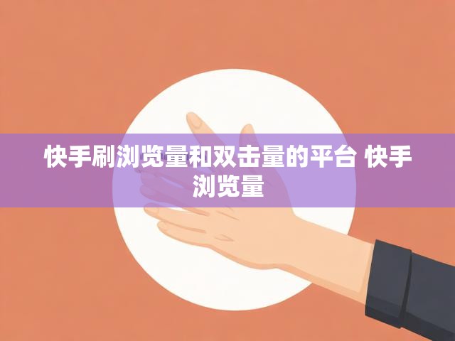 快手刷浏览量和双击量的平台 快手浏览量