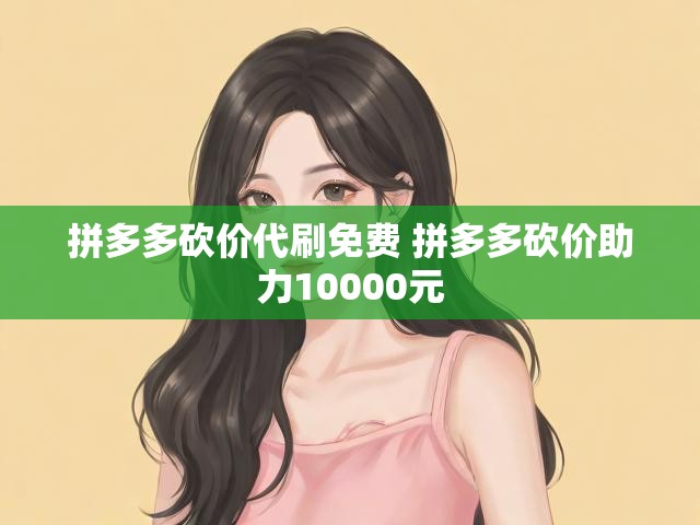拼多多砍价代刷免费 拼多多砍价助力10000元