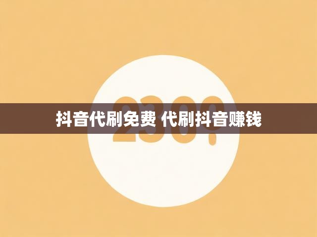 抖音代刷免费 代刷抖音赚钱