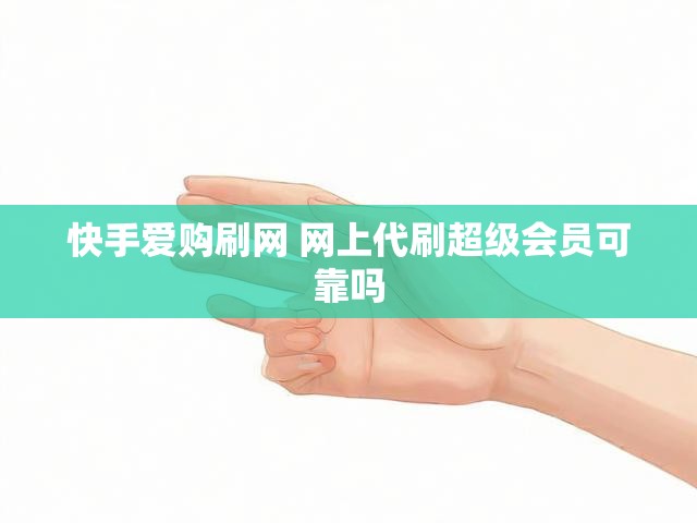 快手爱购刷网 网上代刷超级会员可靠吗