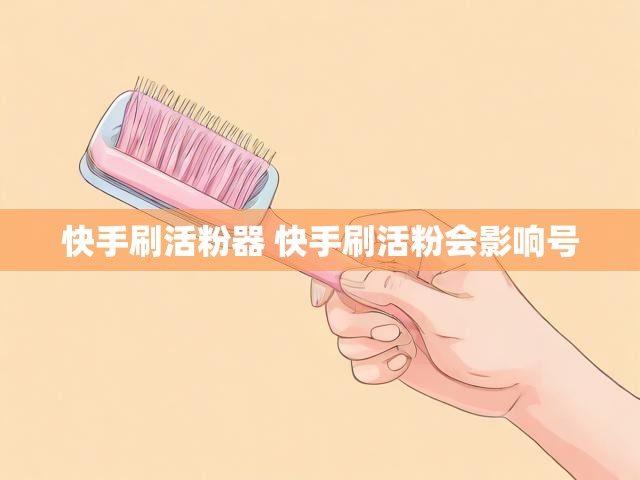 快手刷活粉器 快手刷活粉会影响号