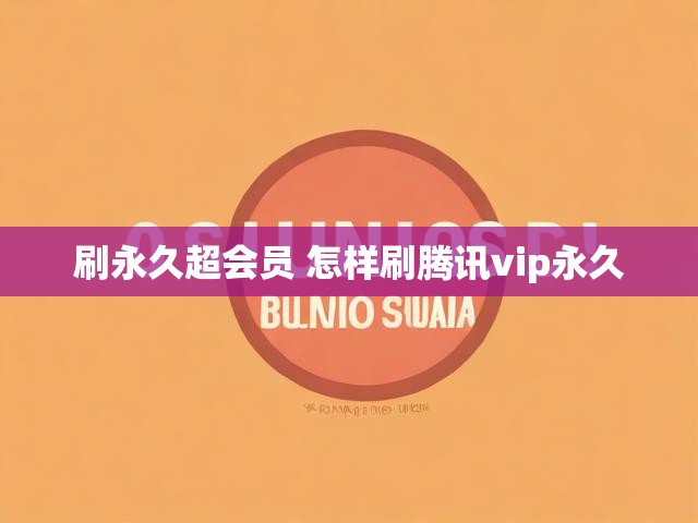 刷永久超会员 怎样刷腾讯vip永久