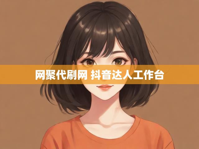 网聚代刷网 抖音达人工作台
