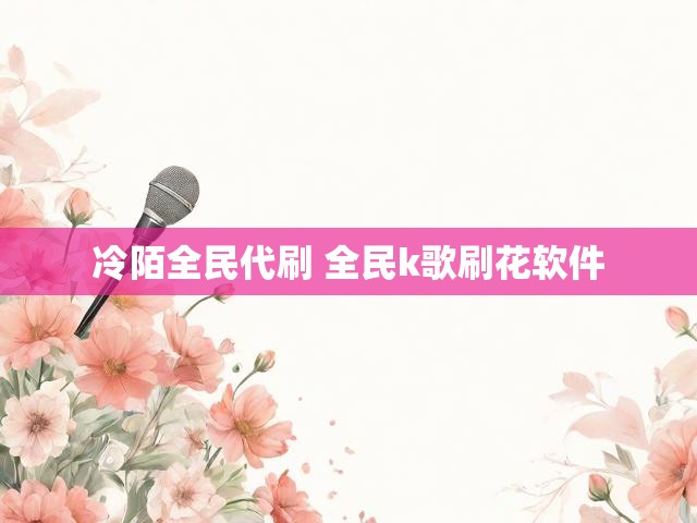 冷陌全民代刷 全民k歌刷花软件