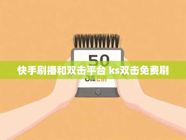 快手刷播和双击平台 ks双击免费刷