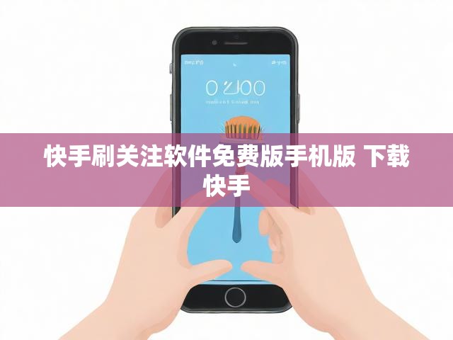 快手刷关注软件免费版手机版 下载快手