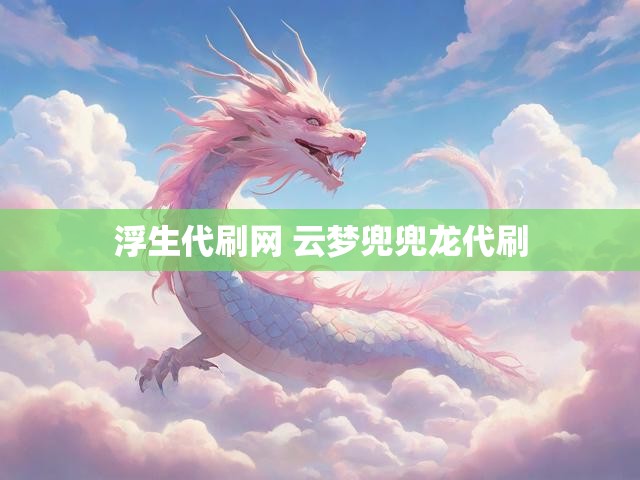 浮生代刷网 云梦兜兜龙代刷