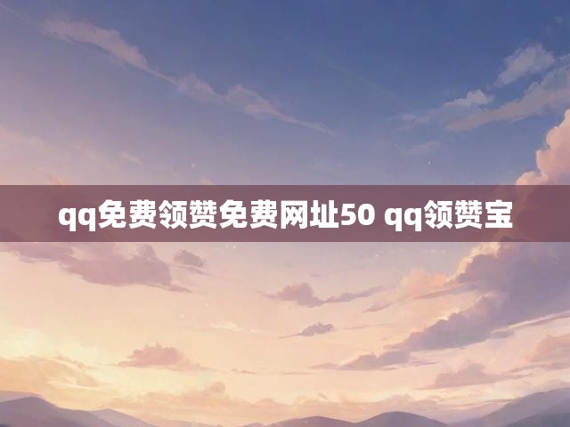 qq免费领赞免费网址50 qq领赞宝