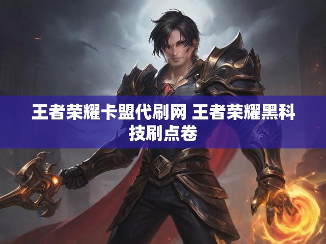 王者荣耀卡盟代刷网 王者荣耀黑科技刷点卷