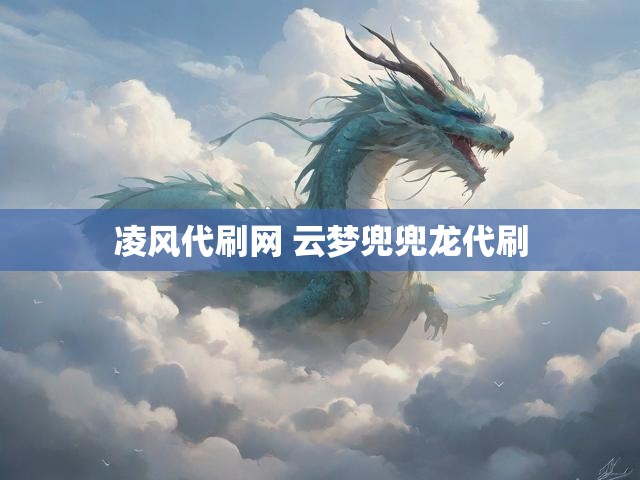 凌风代刷网 云梦兜兜龙代刷