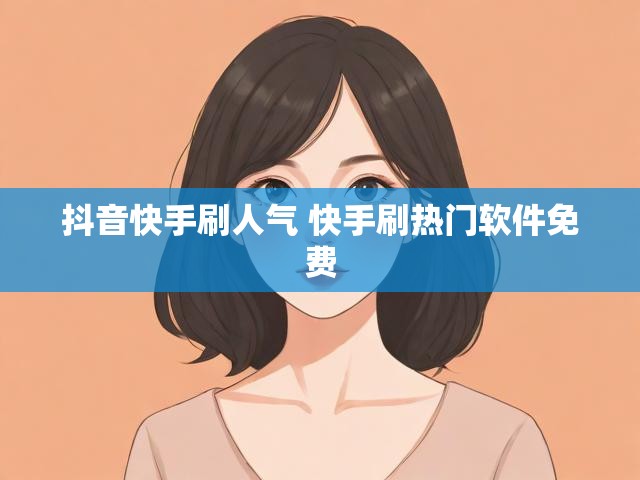 抖音快手刷人气 快手刷热门软件免费