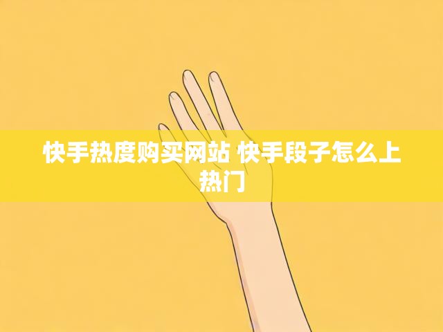 快手热度购买网站 快手段子怎么上热门