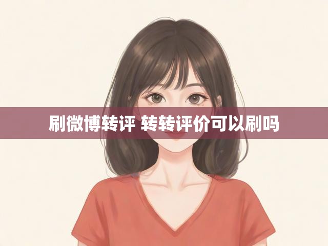 刷微博转评 转转评价可以刷吗