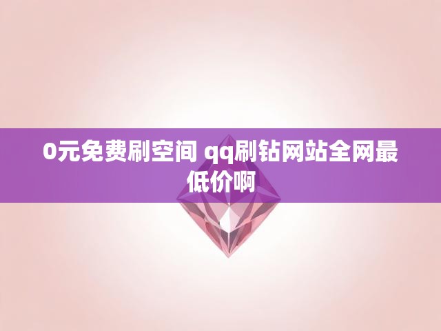 0元免费刷空间 qq刷钻网站全网最低价啊