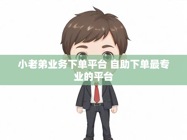 小老弟业务下单平台 自助下单最专业的平台