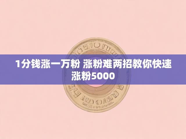 1分钱涨一万粉 涨粉难两招教你快速涨粉5000