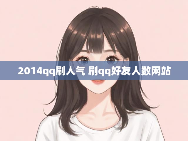 2014qq刷人气 刷qq好友人数网站