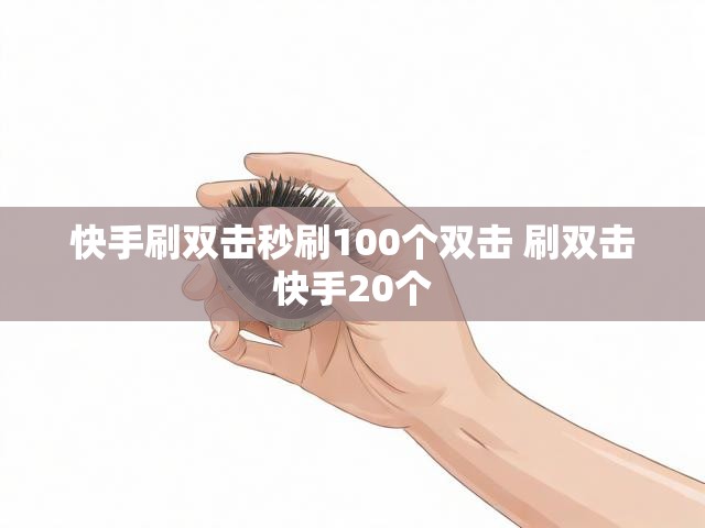快手刷双击秒刷100个双击 刷双击快手20个