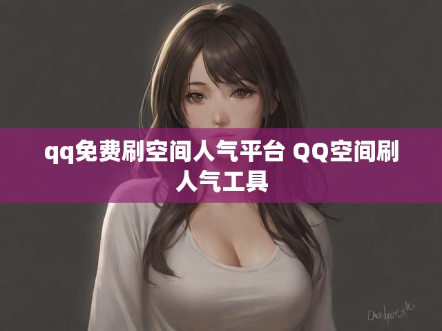 qq免费刷空间人气平台 QQ空间刷人气工具