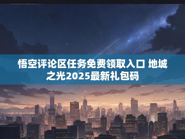悟空评论区任务免费领取入口 地城之光2025最新礼包码