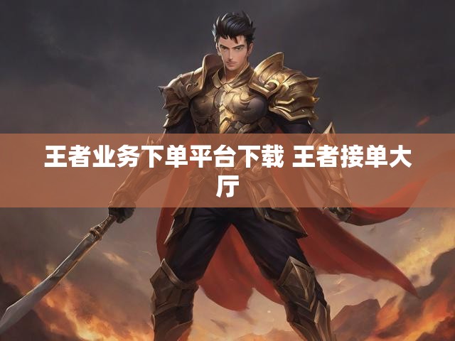 王者业务下单平台下载 王者接单大厅