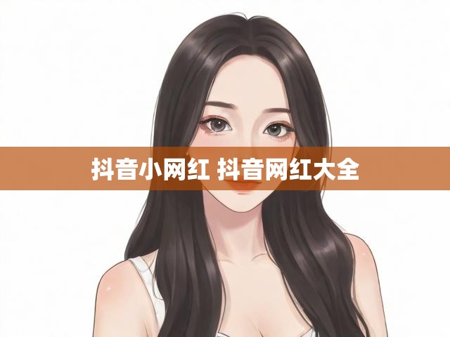 抖音小网红 抖音网红大全