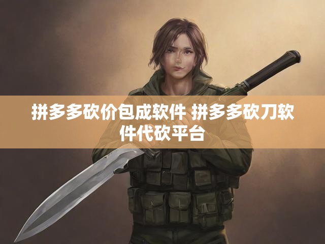拼多多砍价包成软件 拼多多砍刀软件代砍平台