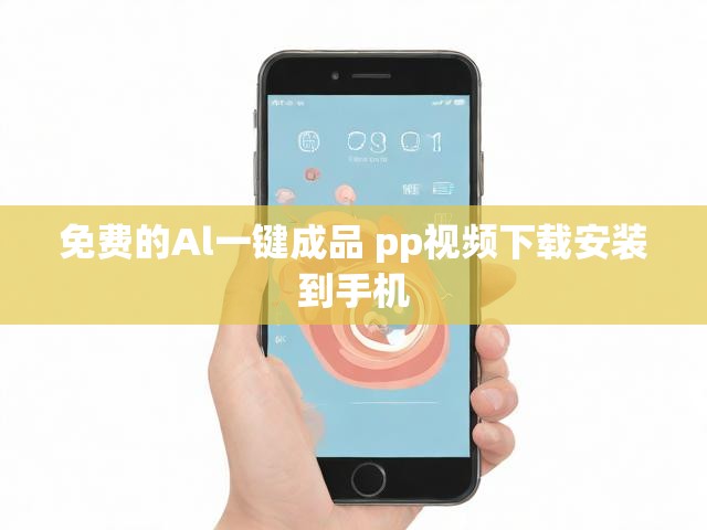 免费的Al一键成品 pp视频下载安装到手机