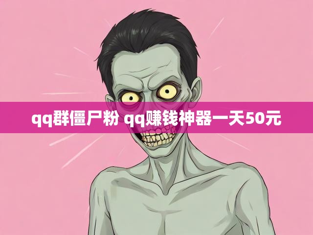 qq群僵尸粉 qq赚钱神器一天50元