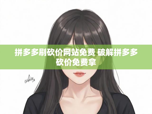 拼多多刷砍价网站免费 破解拼多多砍价免费拿
