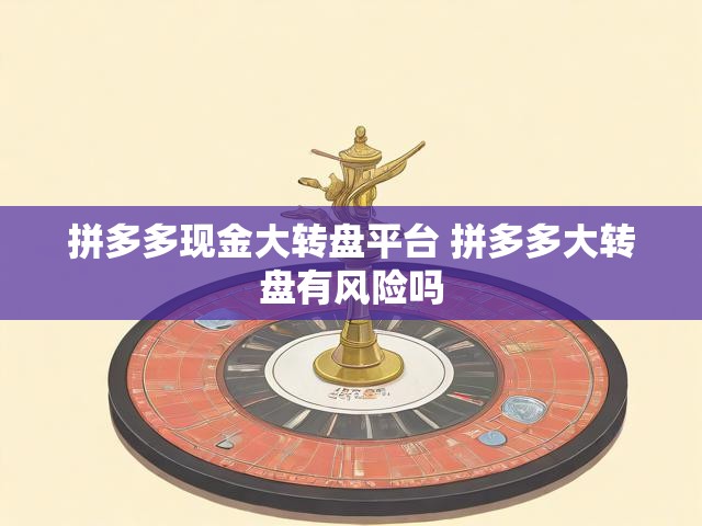 拼多多现金大转盘平台 拼多多大转盘有风险吗