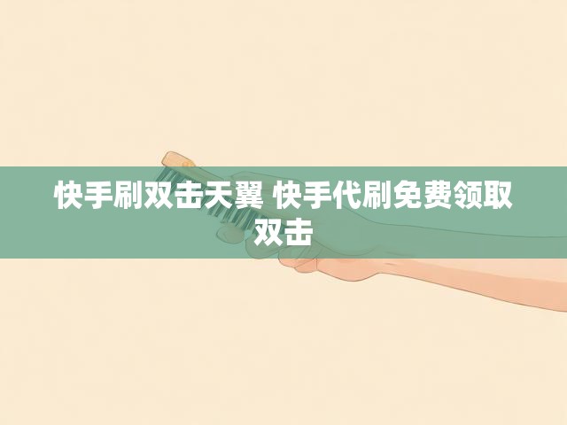 快手刷双击天翼 快手代刷免费领取双击