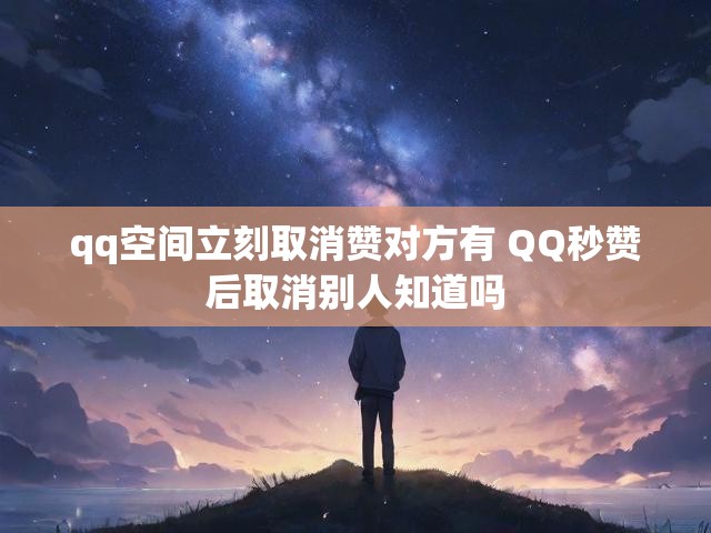 qq空间立刻取消赞对方有 QQ秒赞后取消别人知道吗
