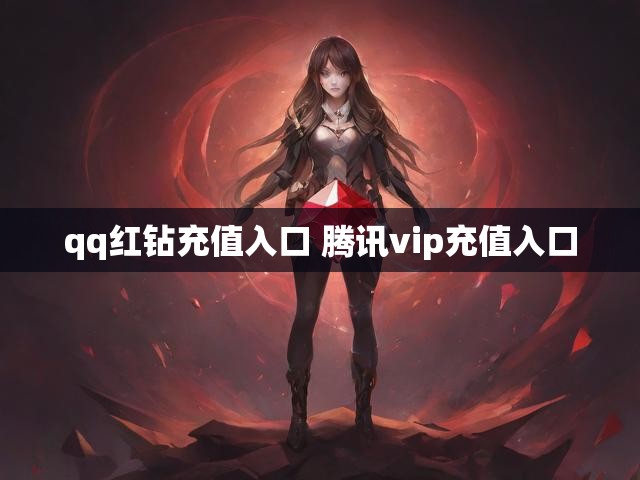qq红钻充值入口 腾讯vip充值入口