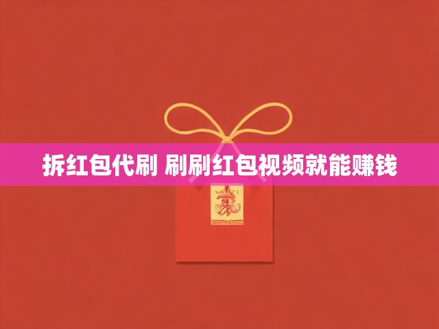拆红包代刷 刷刷红包视频就能赚钱