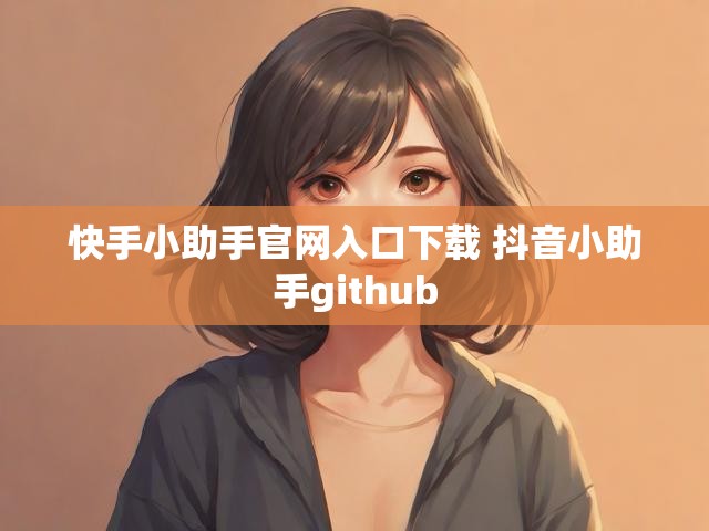 快手小助手官网入口下载 抖音小助手github